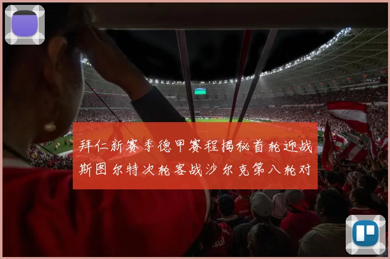 拜仁新赛季德甲赛程揭秘首轮迎战斯图尔特次轮客战沙尔克第八轮对决多特蒙德