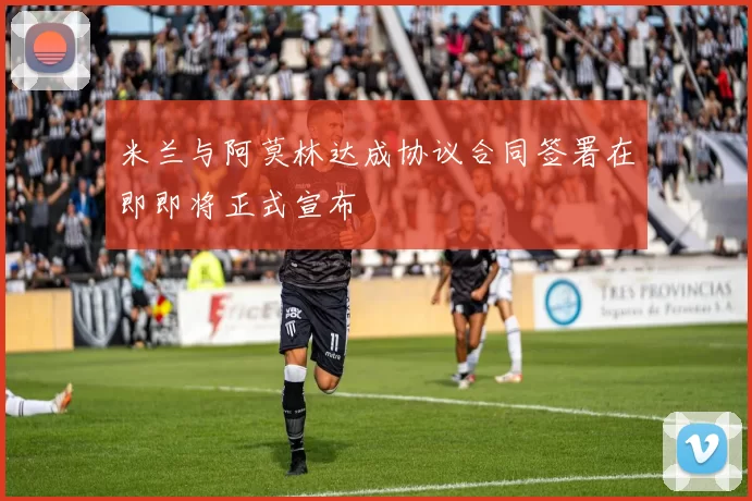米兰与阿莫林达成协议合同签署在即即将正式宣布