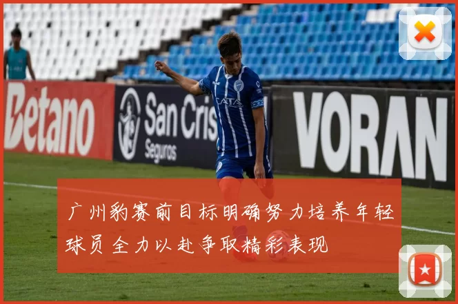 广州豹赛前目标明确努力培养年轻球员全力以赴争取精彩表现