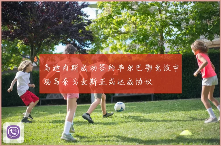 乌迪内斯成功签约毕尔巴鄂竞技中场乌奈戈麦斯正式达成协议